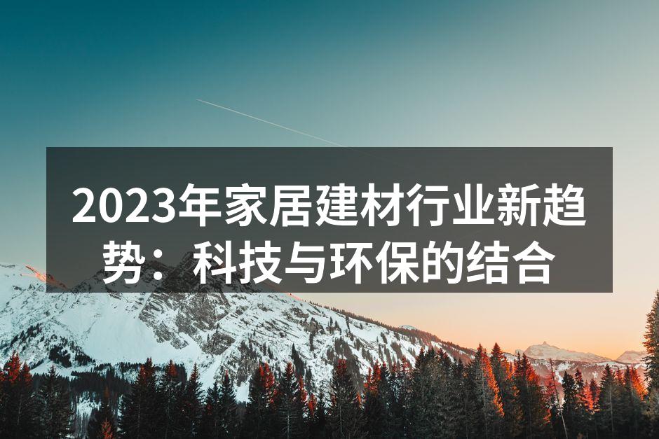2023年家居建材行业新趋势：科技与环保的结合